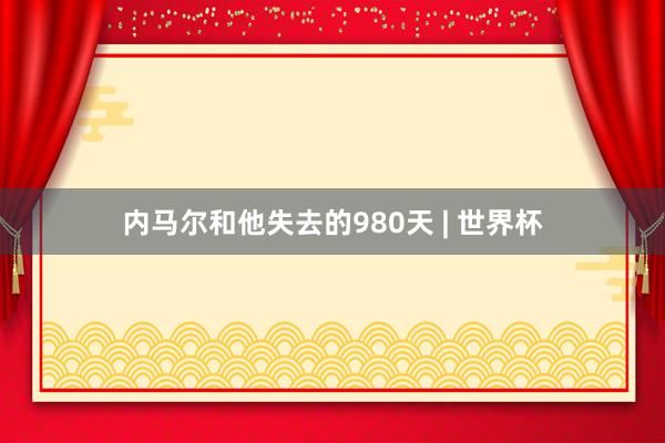 内马尔和他失去的980天 | 世界杯