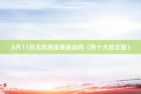 8月11日北向资金最新动向（附十大成交股）