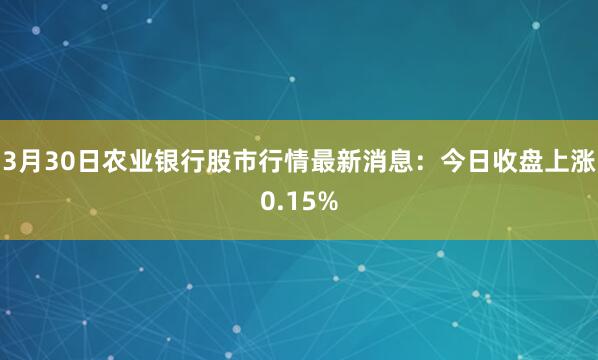 3月30日农业银行股市行情最新消息：今日收盘上涨0.15%