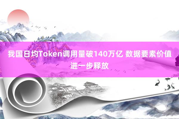 我国日均Token调用量破140万亿 数据要素价值进一步释放
