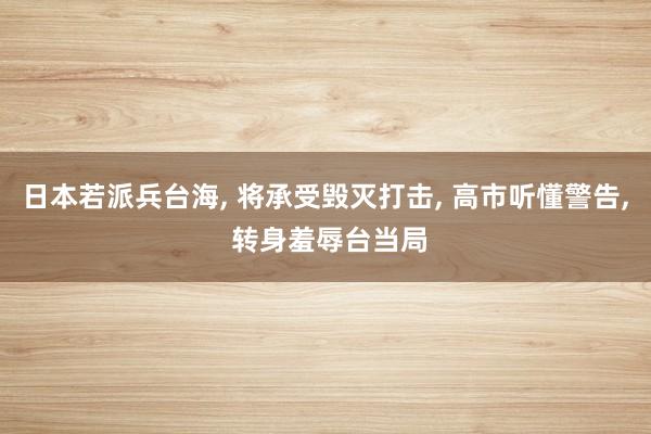 日本若派兵台海, 将承受毁灭打击, 高市听懂警告, 转身羞辱台当局