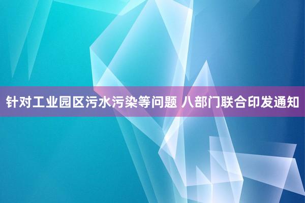 针对工业园区污水污染等问题 八部门联合印发通知