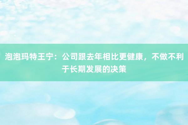 泡泡玛特王宁：公司跟去年相比更健康，不做不利于长期发展的决策