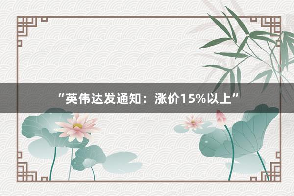 “英伟达发通知：涨价15%以上”