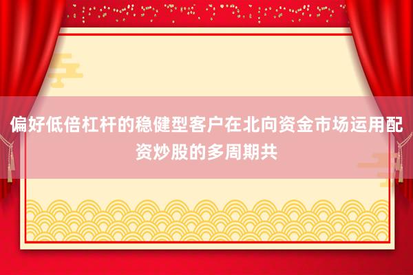 偏好低倍杠杆的稳健型客户在北向资金市场运用配资炒股的多周期共