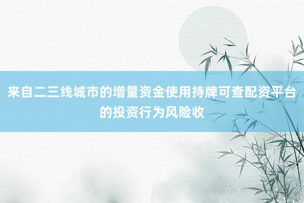 来自二三线城市的增量资金使用持牌可查配资平台的投资行为风险收