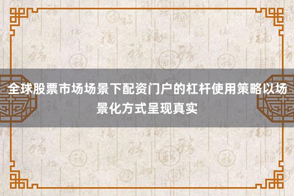 全球股票市场场景下配资门户的杠杆使用策略以场景化方式呈现真实