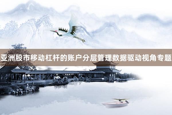 亚洲股市移动杠杆的账户分层管理数据驱动视角专题