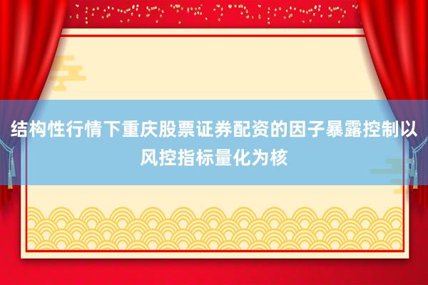 结构性行情下重庆股票证券配资的因子暴露控制以风控指标量化为核