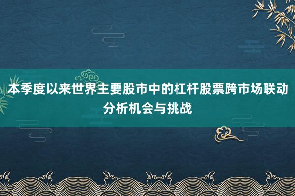 本季度以来世界主要股市中的杠杆股票跨市场联动分析机会与挑战