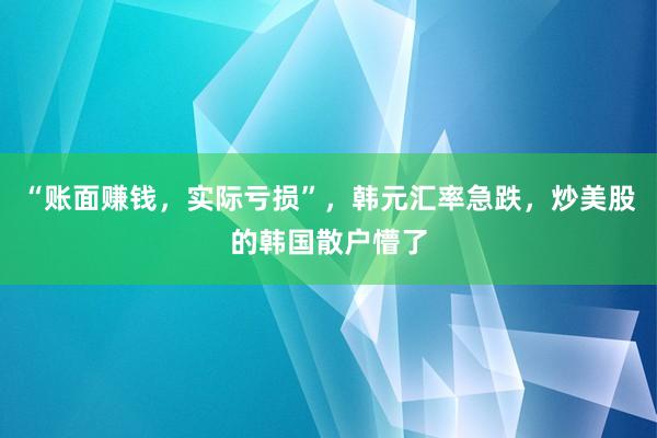 “账面赚钱，实际亏损”，韩元汇率急跌，炒美股的韩国散户懵了
