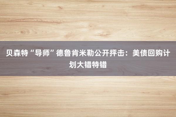 贝森特“导师”德鲁肯米勒公开抨击：美债回购计划大错特错