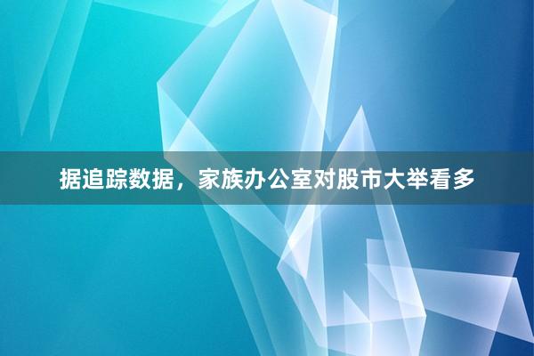 据追踪数据，家族办公室对股市大举看多