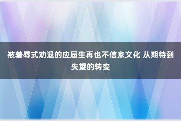 被羞辱式劝退的应届生再也不信家文化 从期待到失望的转变