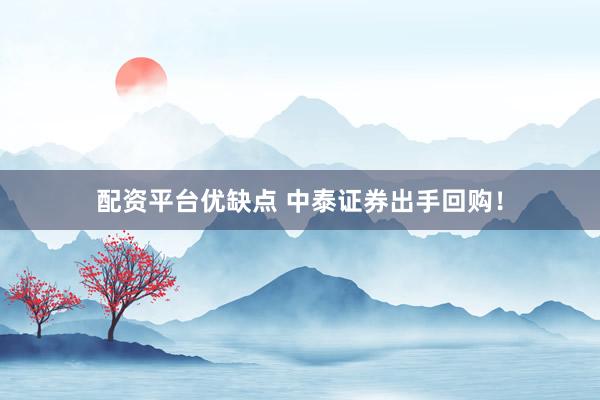 配资平台优缺点 中泰证券出手回购！