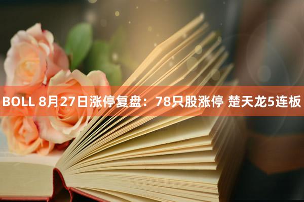 BOLL 8月27日涨停复盘：78只股涨停 楚天龙5连板