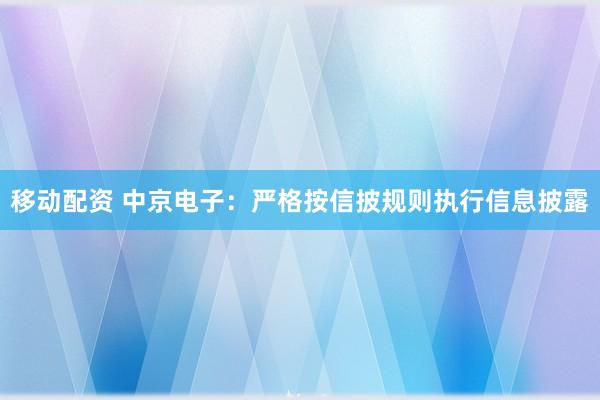 移动配资 中京电子：严格按信披规则执行信息披露