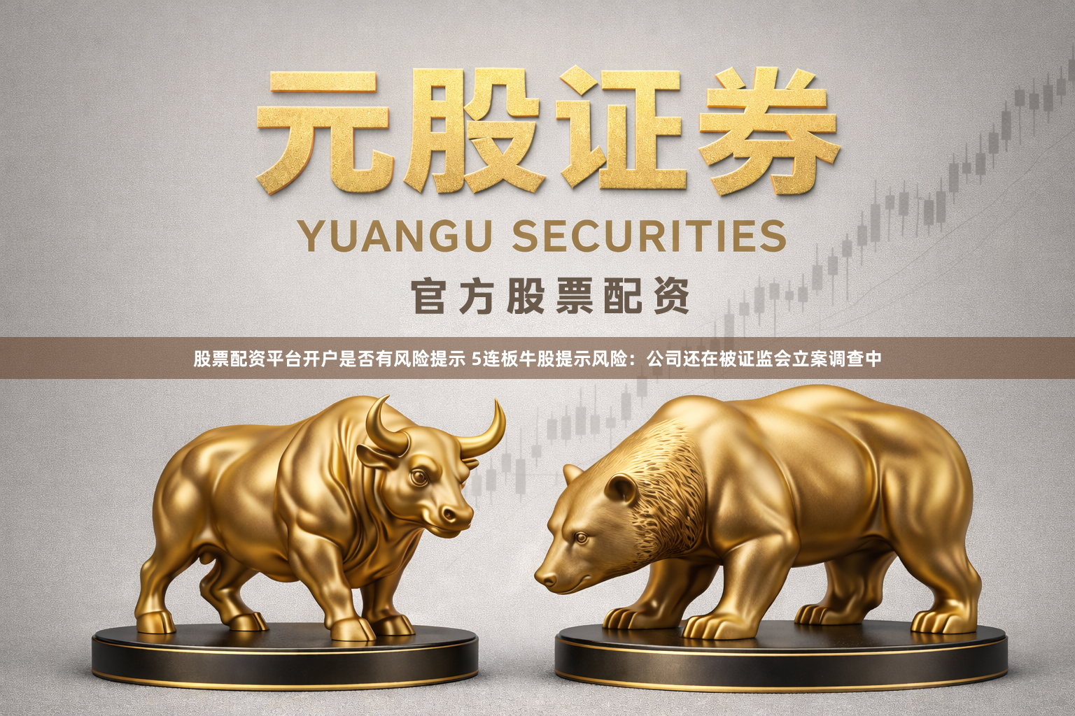 股票配资平台开户是否有风险提示 5连板牛股提示风险：公司还在被证监会立案调查中