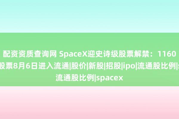 配资资质查询网 SpaceX迎史诗级股票解禁：1160亿美元股票8月6日进入流通|股价|新股|招股|ipo|流通股比例|spacex