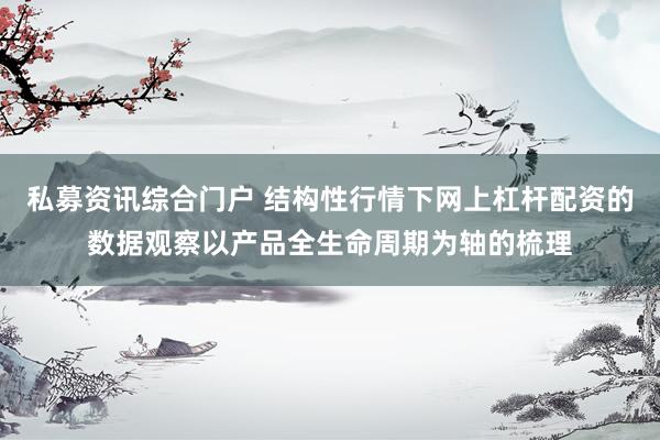 私募资讯综合门户 结构性行情下网上杠杆配资的数据观察以产品全生命周期为轴的梳理