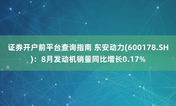 证券开户前平台查询指南 东安动力(600178.SH)：8月发动机销量同比增长0.17%