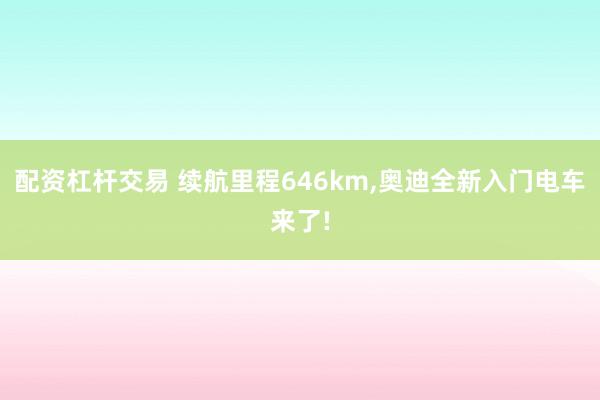 配资杠杆交易 续航里程646km,奥迪全新入门电车来了!