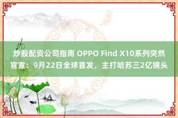炒股配资公司指南 OPPO Find X10系列突然官宣：9月22日全球首发，主打哈苏三2亿镜头