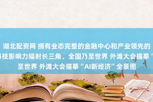 湖北配资网 拥有业态完整的金融中心和产业领先的AI高地 上海金融科技影响力辐射长三角、全国乃至世界 外滩大会描摹“AI新经济”全景图