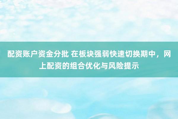 配资账户资金分批 在板块强弱快速切换期中，网上配资的组合优化与风险提示