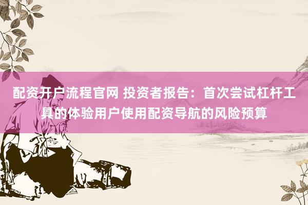 配资开户流程官网 投资者报告：首次尝试杠杆工具的体验用户使用配资导航的风险预算