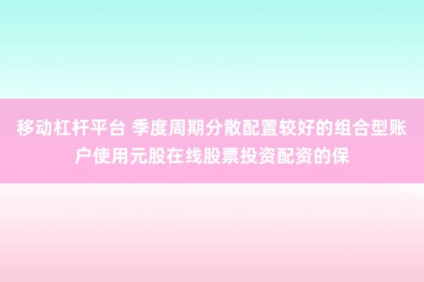 移动杠杆平台 季度周期分散配置较好的组合型账户使用元股在线股票投资配资的保