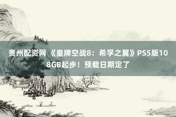 贵州配资网 《皇牌空战8：希孚之翼》PS5版108GB起步！预载日期定了