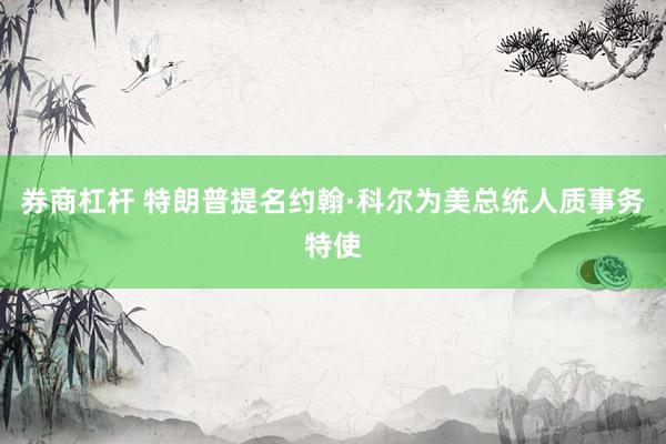 券商杠杆 特朗普提名约翰·科尔为美总统人质事务特使