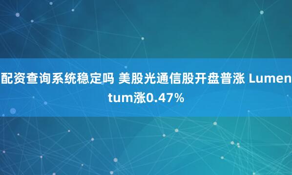 配资查询系统稳定吗 美股光通信股开盘普涨 Lumentum涨0.47%