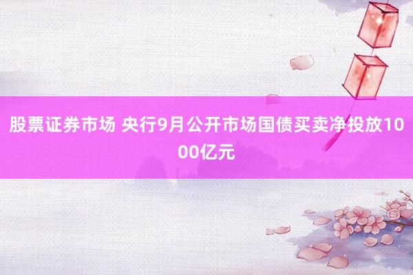 股票证券市场 央行9月公开市场国债买卖净投放1000亿元