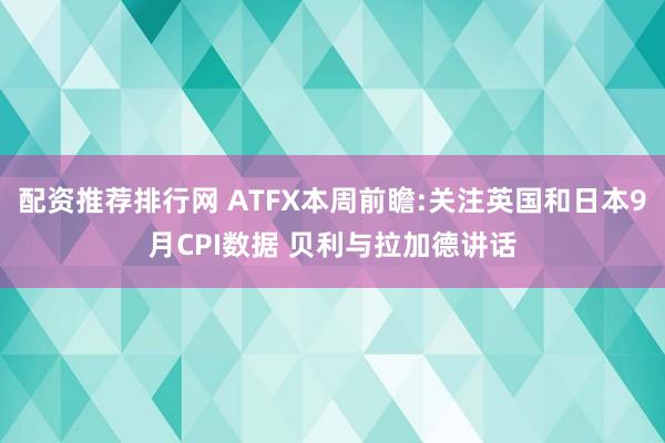 配资推荐排行网 ATFX本周前瞻:关注英国和日本9月CPI数据 贝利与拉加德讲话