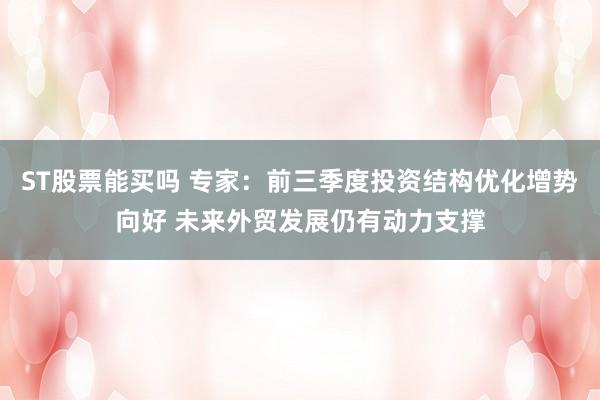 ST股票能买吗 专家：前三季度投资结构优化增势向好 未来外贸发展仍有动力支撑