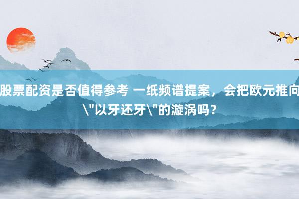 股票配资是否值得参考 一纸频谱提案，会把欧元推向