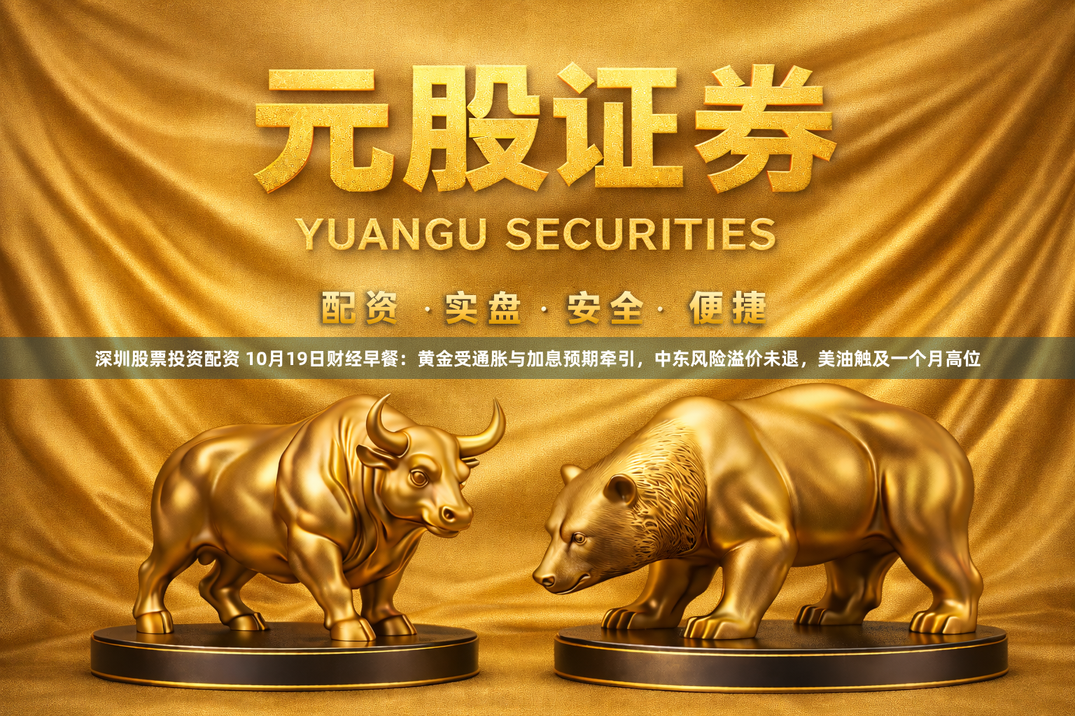 深圳股票投资配资 10月19日财经早餐：黄金受通胀与加息预期牵引，中东风险溢价未退，美油触及一个月高位