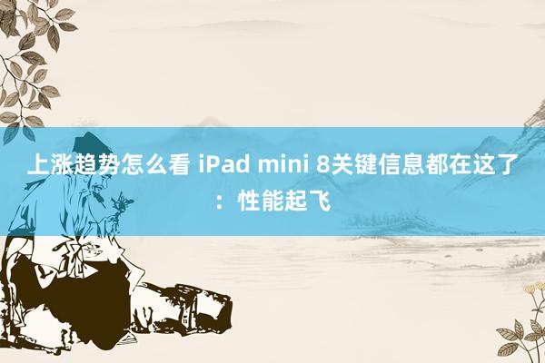 上涨趋势怎么看 iPad mini 8关键信息都在这了：性能起飞