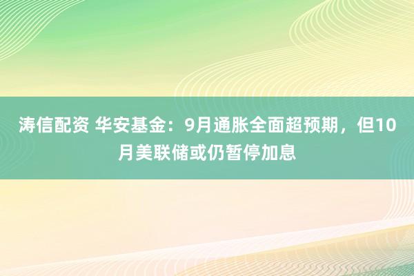 涛信配资 华安基金：9月通胀全面超预期，但10月美联储或仍暂停加息