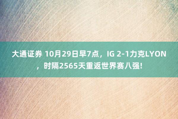 大通证券 10月29日早7点，IG 2-1力克LYON，时隔2565天重返世界赛八强!